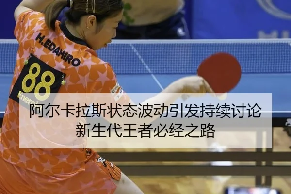 阿尔卡拉斯状态波动引发持续讨论 新生代王者必经之路